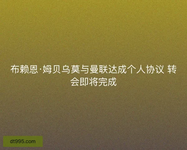 布赖恩·姆贝乌莫与曼联达成个人协议 转会即将完成