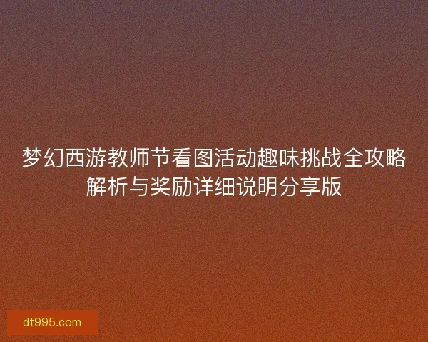 梦幻西游教师节看图活动趣味挑战全攻略解析与奖励详细说明分享版